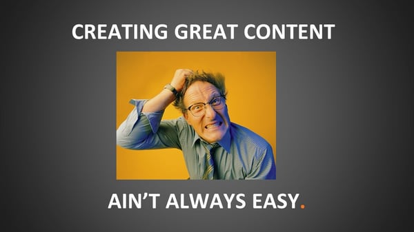 creating great content ain't always easy